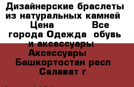 Дизайнерские браслеты из натуральных камней . › Цена ­ 1 000 - Все города Одежда, обувь и аксессуары » Аксессуары   . Башкортостан респ.,Салават г.